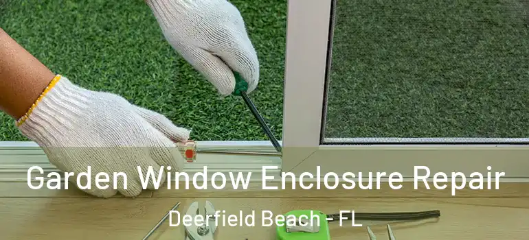  Garden Window Enclosure Repair Deerfield Beach - FL