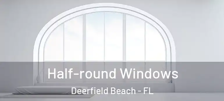  Half-round Windows Deerfield Beach - FL
